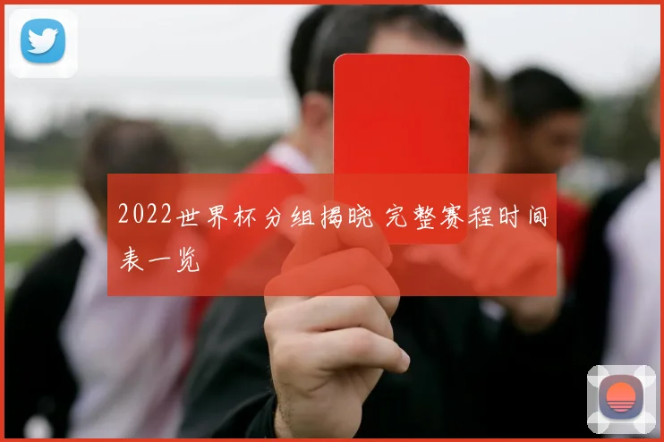 2022世界杯分组揭晓 完整赛程时间表一览