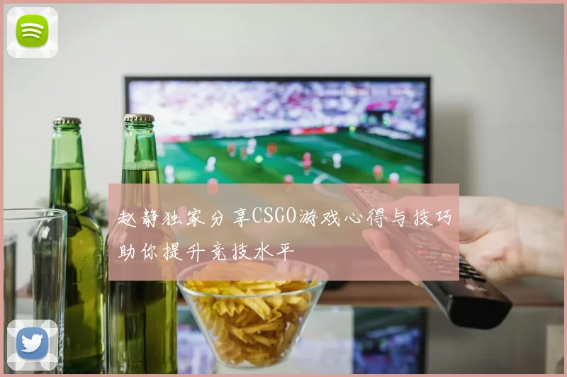 赵静独家分享CSGO游戏心得与技巧助你提升竞技水平