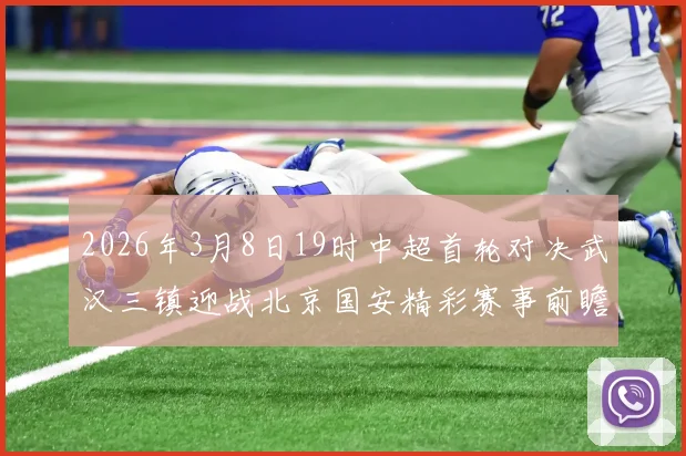 2026年3月8日19时中超首轮对决武汉三镇迎战北京国安精彩赛事前瞻
