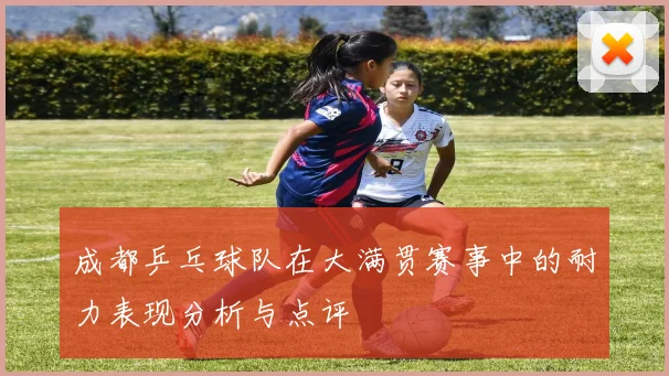 成都乒乓球队在大满贯赛事中的耐力表现分析与点评