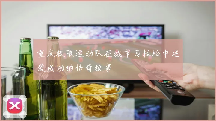 重庆极限运动队在城市马拉松中逆袭成功的传奇故事